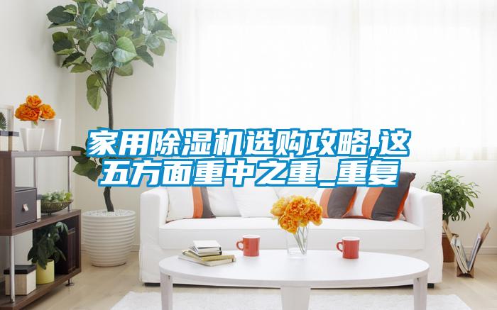 家用除濕機選購攻略,這五方面重中之重_重復(fù)
