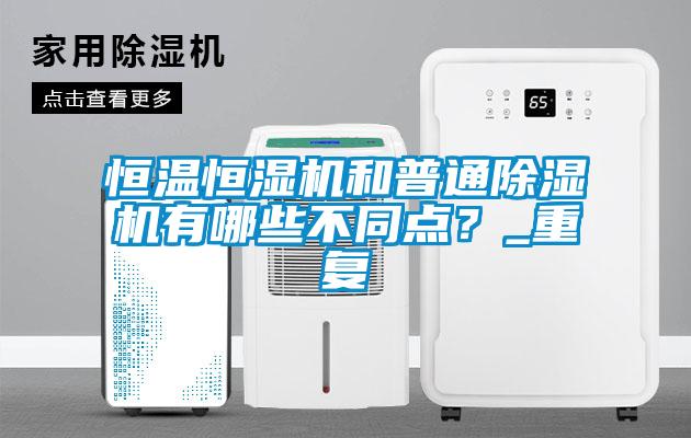 恒溫恒濕機和普通除濕機有哪些不同點？_重復(fù)