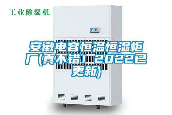 安徽電容恒溫恒濕柜廠(真不錯(cuò)！2022已更新)