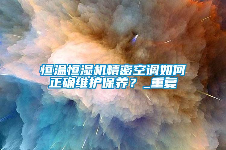 恒溫恒濕機(jī)精密空調(diào)如何正確維護(hù)保養(yǎng)？_重復(fù)