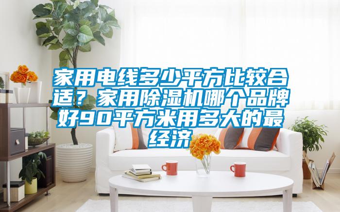 家用電線多少平方比較合適？家用除濕機哪個品牌好90平方米用多大的最經(jīng)濟