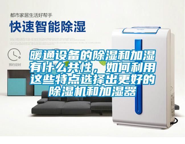 暖通設(shè)備的除濕和加濕有什么共性，如何利用這些特點(diǎn)選擇出更好的除濕機(jī)和加濕器