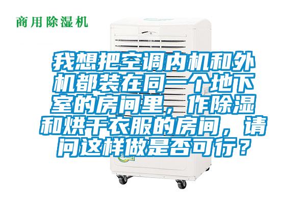 我想把空調(diào)內(nèi)機和外機都裝在同一個地下室的房間里，作除濕和烘干衣服的房間，請問這樣做是否可行？