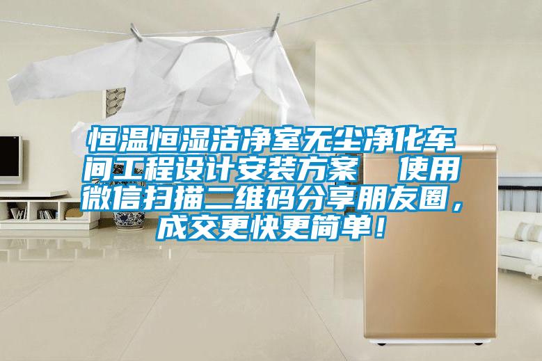 恒溫恒濕潔凈室無(wú)塵凈化車間工程設(shè)計(jì)安裝方案  使用微信掃描二維碼分享朋友圈，成交更快更簡(jiǎn)單！