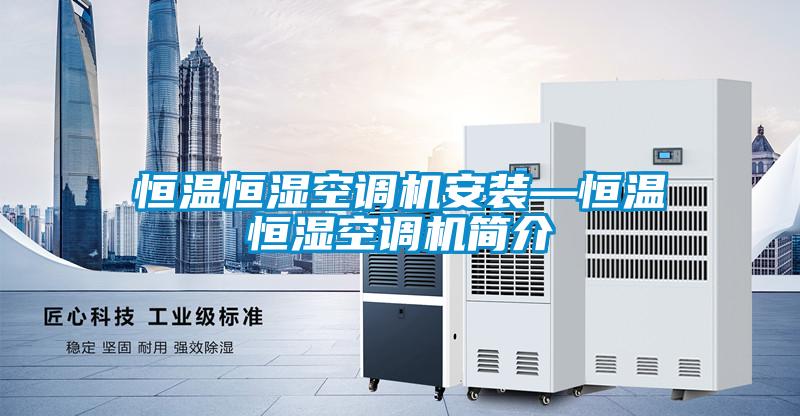 恒溫恒濕空調(diào)機(jī)安裝—恒溫恒濕空調(diào)機(jī)簡介