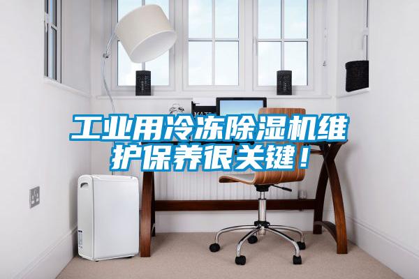 工業(yè)用冷凍除濕機(jī)維護(hù)保養(yǎng)很關(guān)鍵！