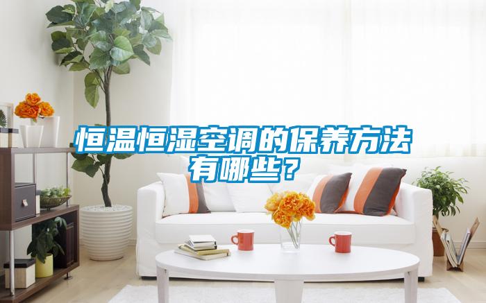 恒溫恒濕空調(diào)的保養(yǎng)方法有哪些？