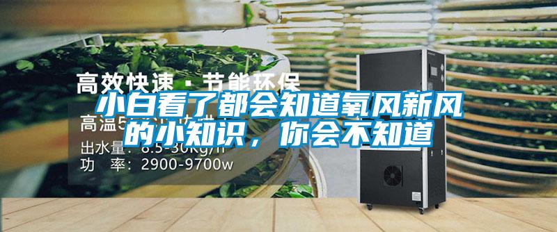 小白看了都會(huì)知道氧風(fēng)新風(fēng)的小知識(shí)，你會(huì)不知道