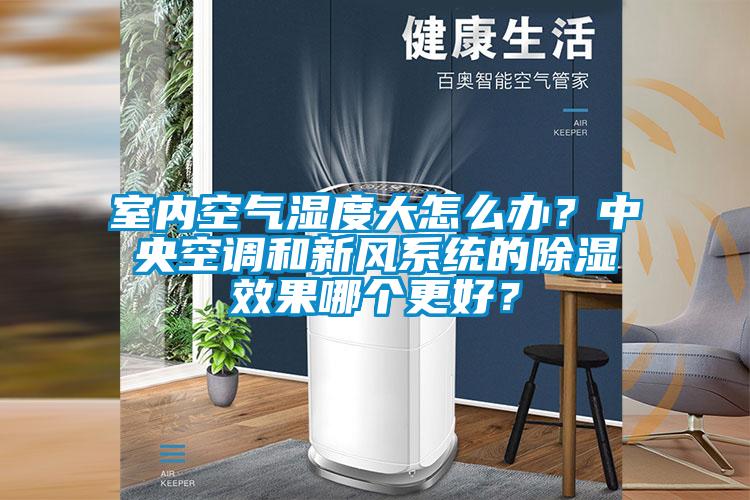室內(nèi)空氣濕度大怎么辦？中央空調(diào)和新風(fēng)系統(tǒng)的除濕效果哪個(gè)更好？