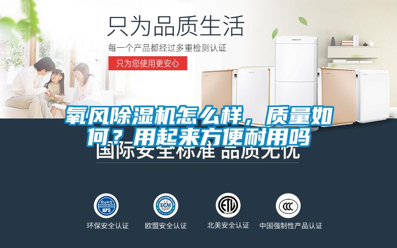 氧風(fēng)除濕機怎么樣，質(zhì)量如何？用起來方便耐用嗎