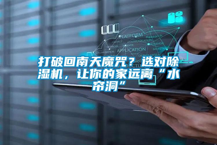 打破回南天魔咒？選對除濕機，讓你的家遠離“水簾洞”