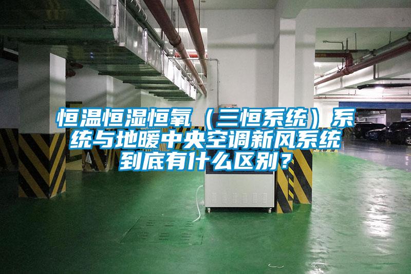 恒溫恒濕恒氧（三恒系統(tǒng)）系統(tǒng)與地暖中央空調(diào)新風(fēng)系統(tǒng)到底有什么區(qū)別？