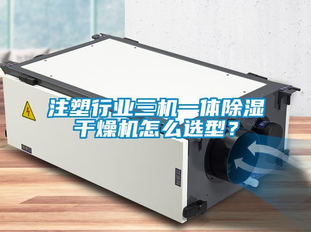 注塑行業(yè)三機(jī)一體除濕干燥機(jī)怎么選型？