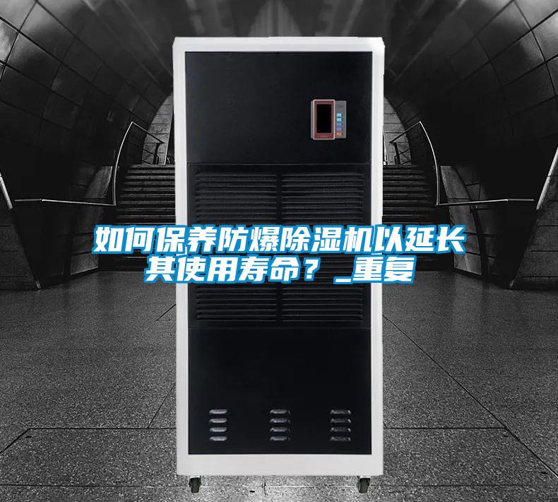 如何保養(yǎng)防爆除濕機以延長其使用壽命？_重復(fù)