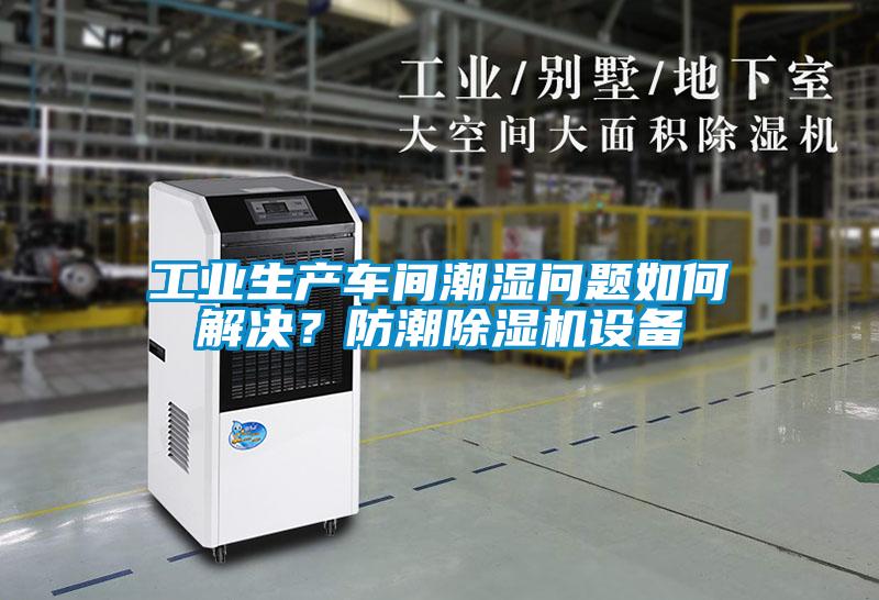 工業(yè)生產(chǎn)車間潮濕問題如何解決？防潮除濕機(jī)設(shè)備