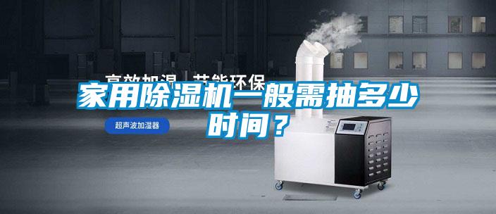 家用除濕機(jī)一般需抽多少時(shí)間？