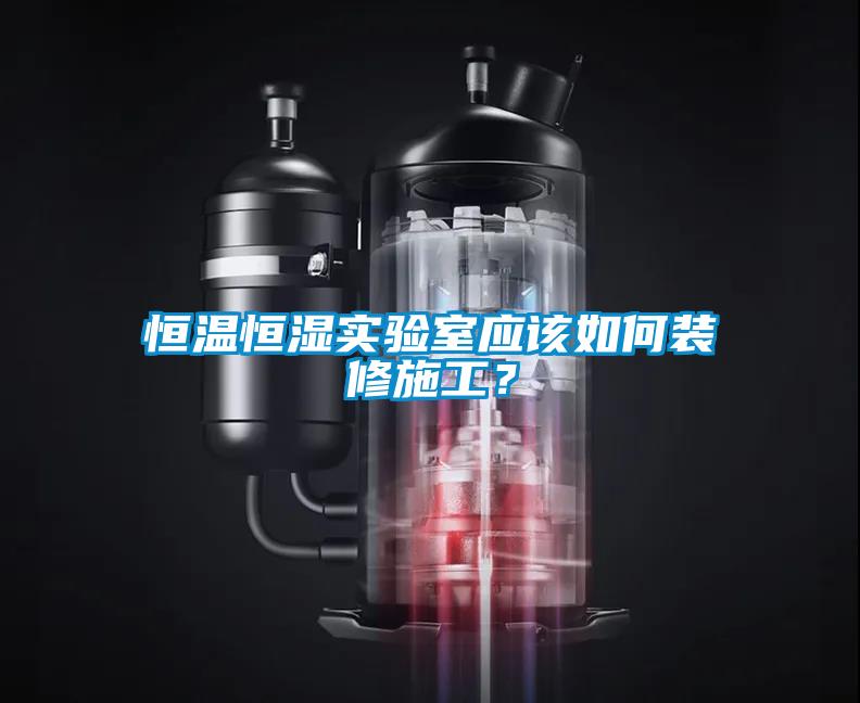 恒溫恒濕實(shí)驗(yàn)室應(yīng)該如何裝修施工？