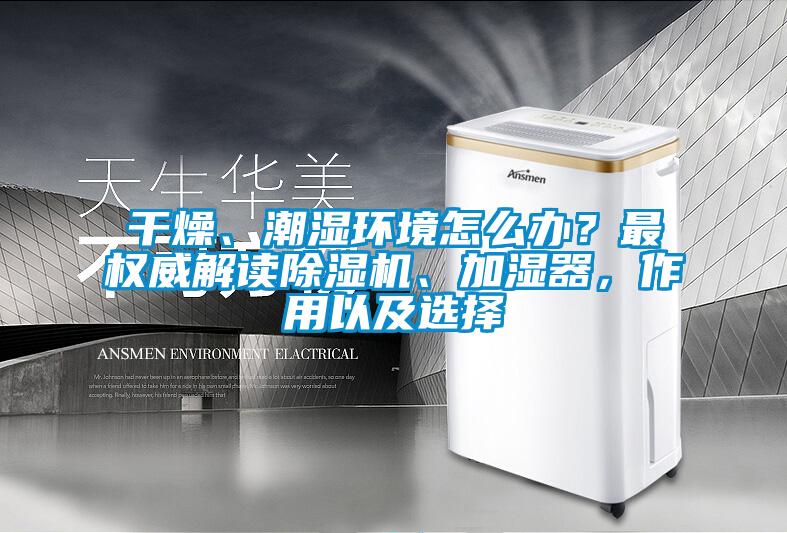 干燥、潮濕環(huán)境怎么辦？最權(quán)威解讀除濕機(jī)、加濕器，作用以及選擇