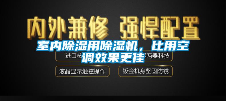 室內(nèi)除濕用除濕機(jī)，比用空調(diào)效果更佳