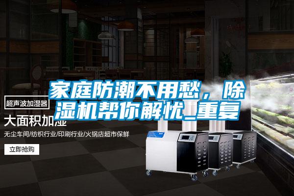 家庭防潮不用愁，除濕機(jī)幫你解憂_重復(fù)