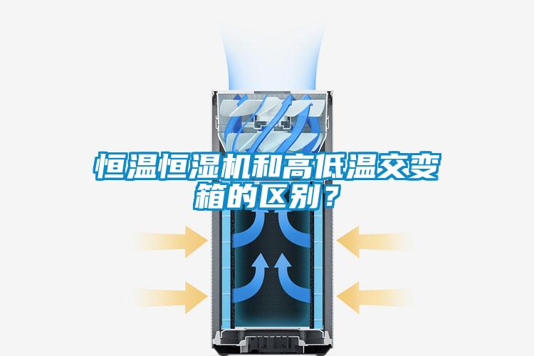 恒溫恒濕機和高低溫交變箱的區(qū)別？