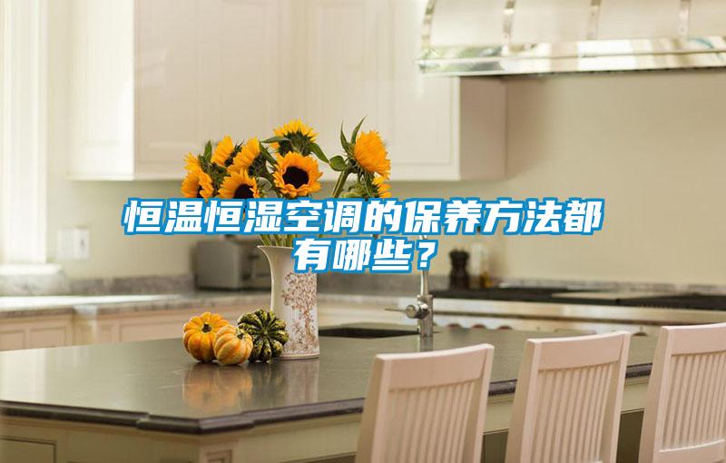 恒溫恒濕空調(diào)的保養(yǎng)方法都有哪些？