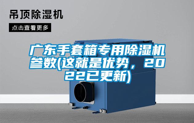 廣東手套箱專用除濕機(jī)參數(shù)(這就是優(yōu)勢(shì)，2022已更新)