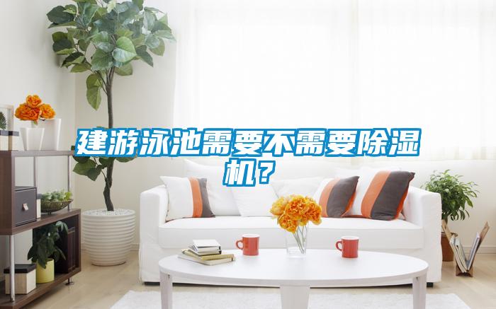 建游泳池需要不需要除濕機(jī)？