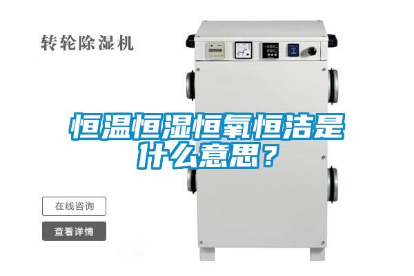 恒溫恒濕恒氧恒潔是什么意思？