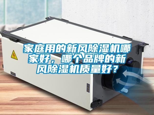 家庭用的新風(fēng)除濕機(jī)哪家好，哪個(gè)品牌的新風(fēng)除濕機(jī)質(zhì)量好？
