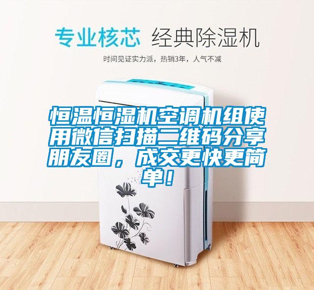 恒溫恒濕機(jī)空調(diào)機(jī)組使用微信掃描二維碼分享朋友圈，成交更快更簡單！