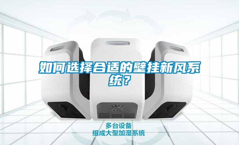 如何選擇合適的壁掛新風(fēng)系統(tǒng)？
