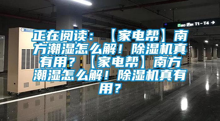 正在閱讀：【家電幫】南方潮濕怎么解！除濕機(jī)真有用？【家電幫】南方潮濕怎么解！除濕機(jī)真有用？