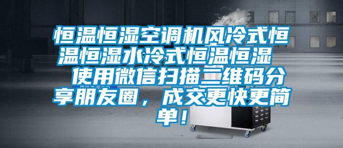 恒溫恒濕空調(diào)機(jī)風(fēng)冷式恒溫恒濕水冷式恒溫恒濕  使用微信掃描二維碼分享朋友圈，成交更快更簡(jiǎn)單！