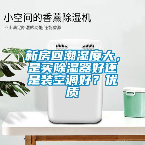新房回潮濕度大，是買除濕器好還是裝空調(diào)好？優(yōu)質(zhì)