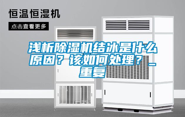 淺析除濕機(jī)結(jié)冰是什么原因？該如何處理？_重復(fù)