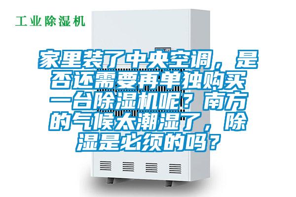家里裝了中央空調(diào)，是否還需要再單獨(dú)購買一臺除濕機(jī)呢？南方的氣候太潮濕了，除濕是必須的嗎？