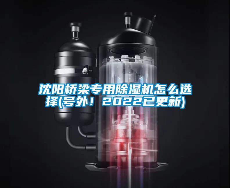 沈陽(yáng)橋梁專用除濕機(jī)怎么選擇(號(hào)外！2022已更新)