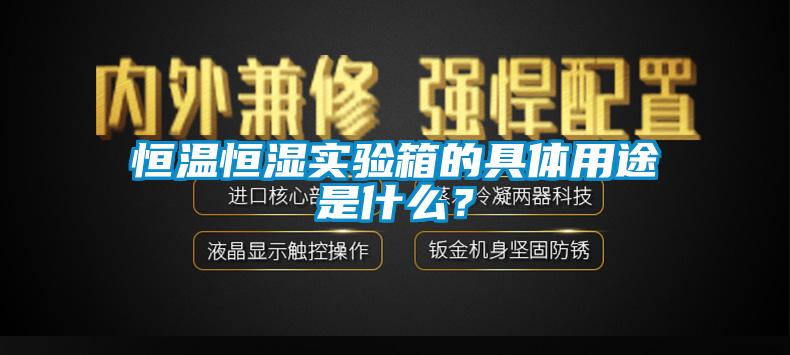 恒溫恒濕實(shí)驗(yàn)箱的具體用途是什么？