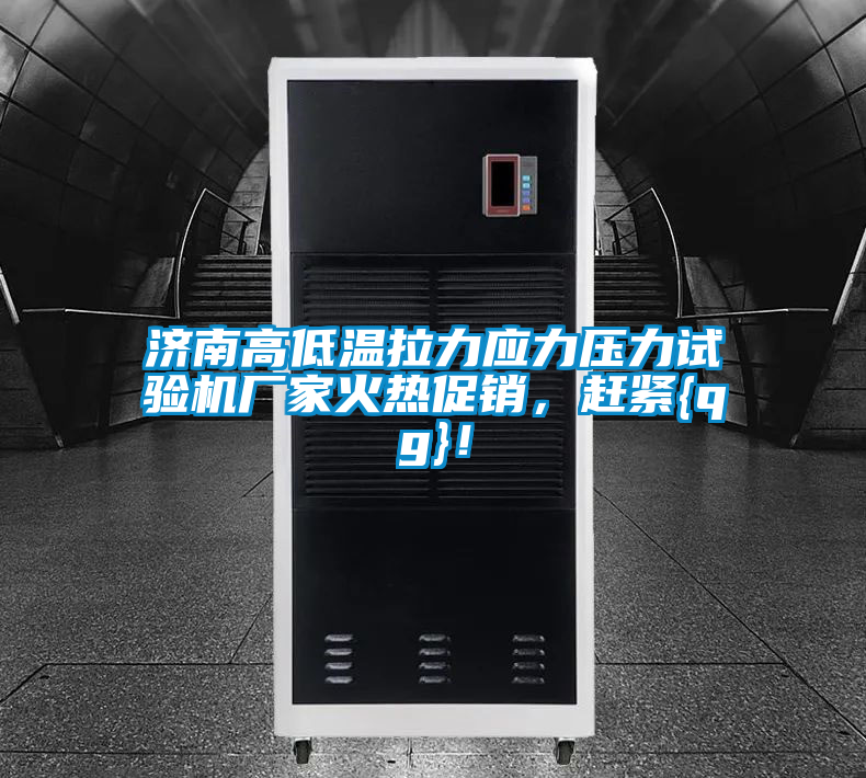 濟南高低溫拉力應(yīng)力壓力試驗機廠家火熱促銷，趕緊{qg}！