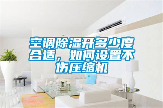 空調(diào)除濕開(kāi)多少度合適，如何設(shè)置不傷壓縮機(jī)