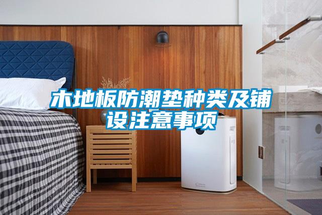 木地板防潮墊種類及鋪設(shè)注意事項