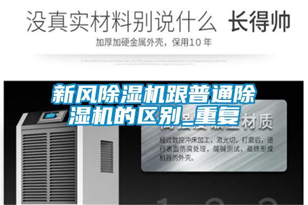新風(fēng)除濕機跟普通除濕機的區(qū)別_重復(fù)