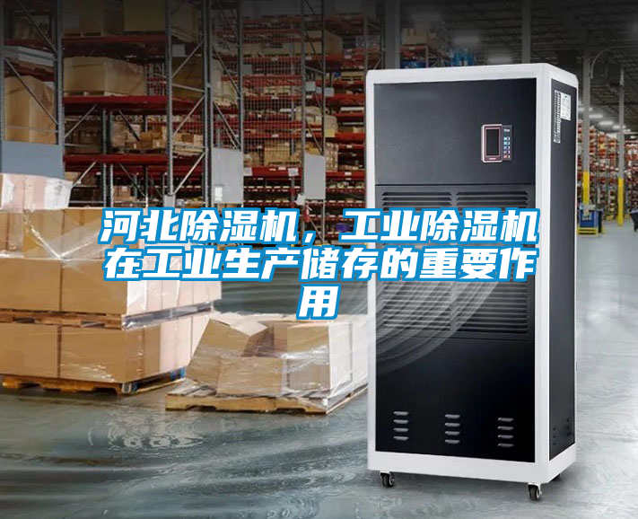 河北除濕機(jī)，工業(yè)除濕機(jī)在工業(yè)生產(chǎn)儲(chǔ)存的重要作用