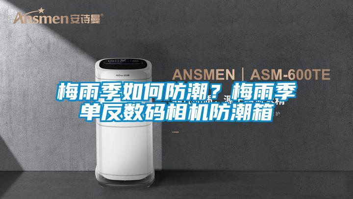 梅雨季如何防潮？梅雨季單反數(shù)碼相機防潮箱