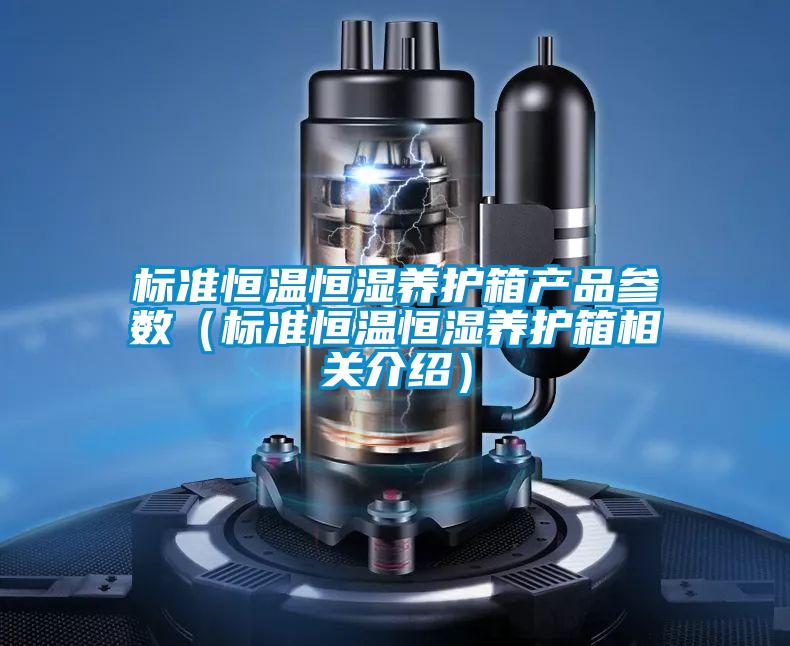 標準恒溫恒濕養(yǎng)護箱產品參數（標準恒溫恒濕養(yǎng)護箱相關介紹）