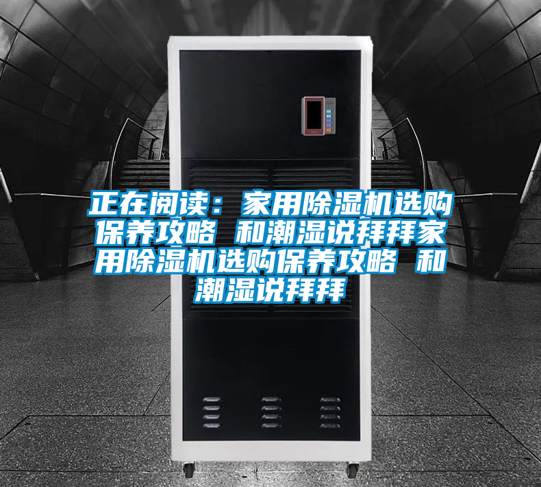 正在閱讀：家用除濕機(jī)選購(gòu)保養(yǎng)攻略 和潮濕說(shuō)拜拜家用除濕機(jī)選購(gòu)保養(yǎng)攻略 和潮濕說(shuō)拜拜