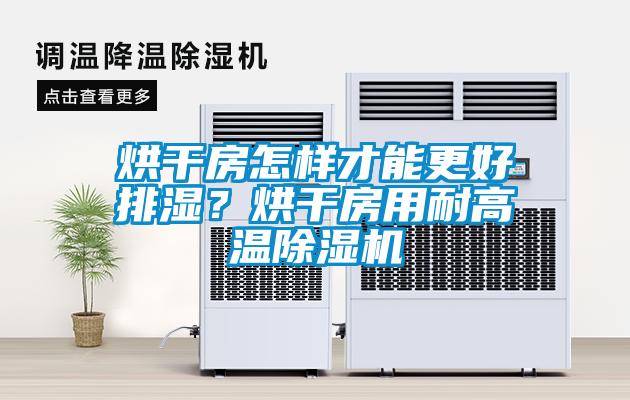 烘干房怎樣才能更好排濕？烘干房用耐高溫除濕機