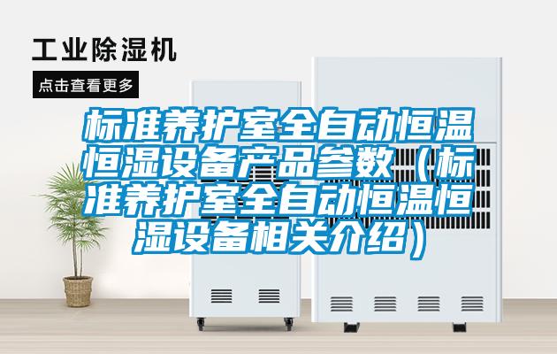標(biāo)準(zhǔn)養(yǎng)護(hù)室全自動(dòng)恒溫恒濕設(shè)備產(chǎn)品參數(shù)（標(biāo)準(zhǔn)養(yǎng)護(hù)室全自動(dòng)恒溫恒濕設(shè)備相關(guān)介紹）