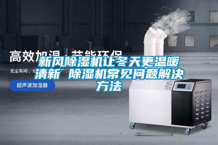 新風(fēng)除濕機(jī)讓冬天更溫暖清新 除濕機(jī)常見問(wèn)題解決方法